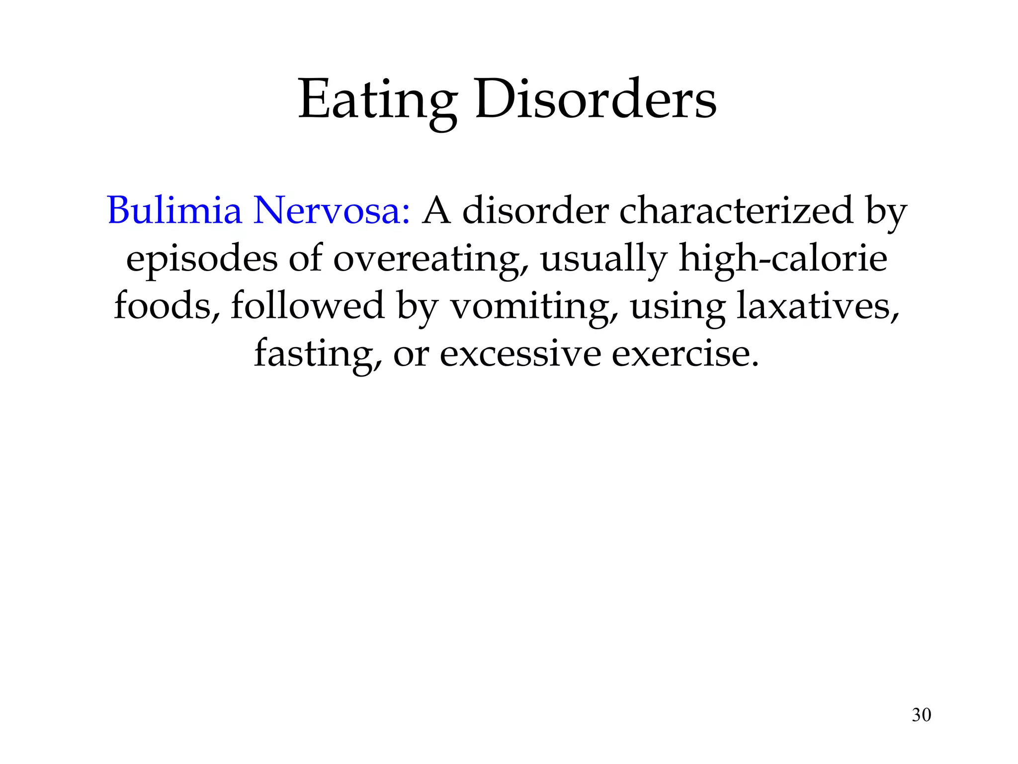 30
Eating Disorders
Bulimia Nervosa: A disorder characterized by
episodes of overeating, usually high-calorie
foods, followed by vomiting, using laxatives,
fasting, or excessive exercise.
 