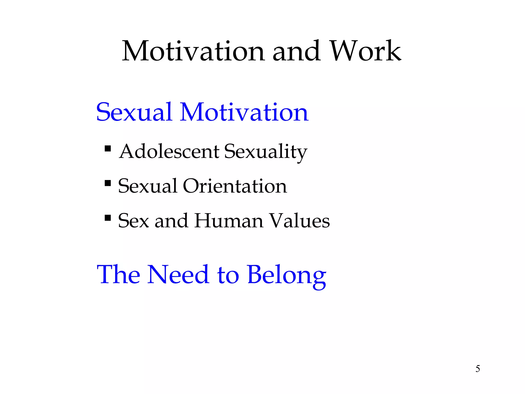 5
Motivation and Work
Sexual Motivation
 Adolescent Sexuality
 Sexual Orientation
 Sex and Human Values
The Need to Belong
 