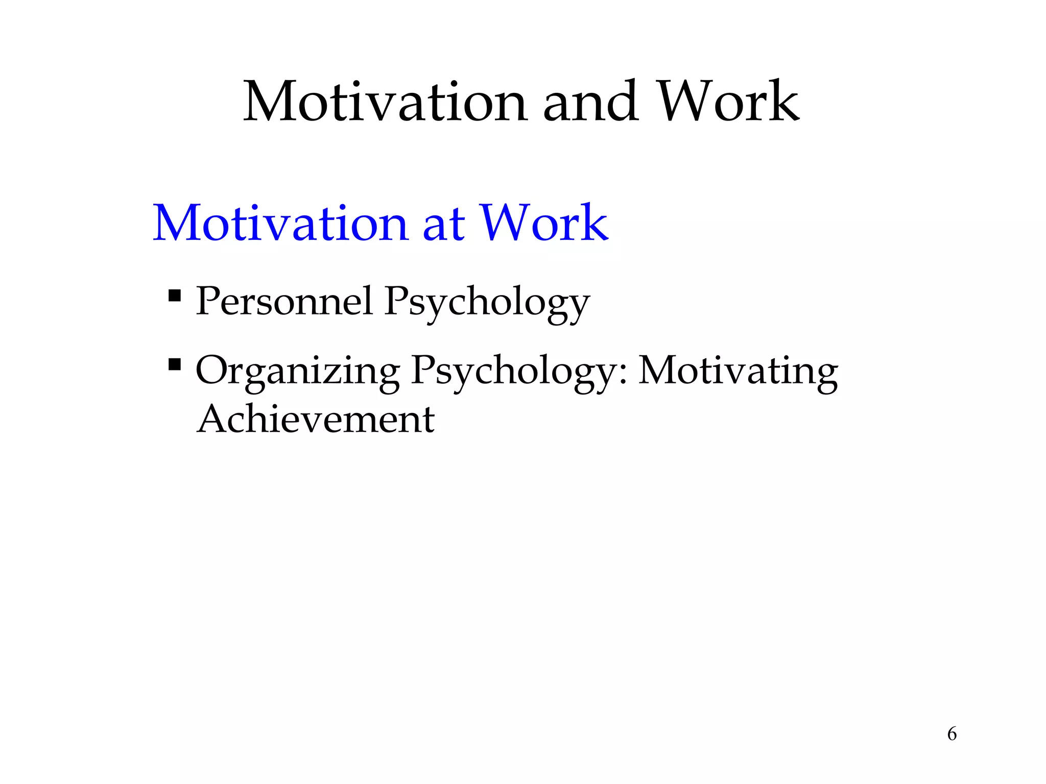 6
Motivation and Work
Motivation at Work
 Personnel Psychology
 Organizing Psychology: Motivating
Achievement
 