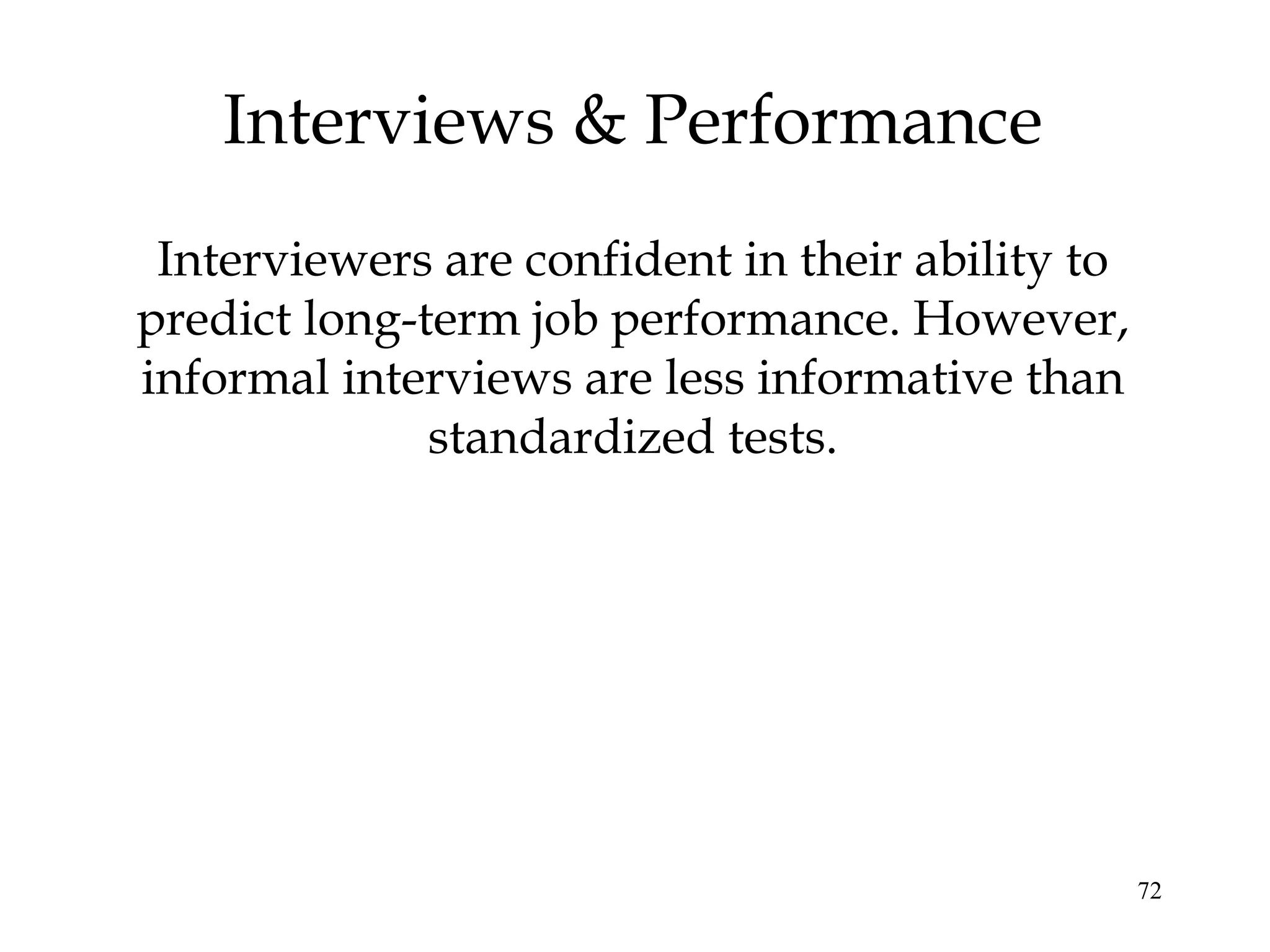 72
Interviews & Performance
Interviewers are confident in their ability to
predict long-term job performance. However,
informal interviews are less informative than
standardized tests.
 