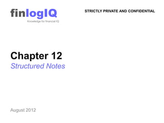 finlogIQ
       Knowledge for financial IQ
                                    STRICTLY PRIVATE AND CONFIDENTIAL




Chapter 12
Structured Notes




August 2012
 