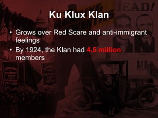 Ku Klux Klan Grows over Red Scare and anti-immigrant feelings By 1924, the Klan had  4.5 million  members 
