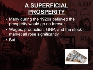 A SUPERFICIAL PROSPERITY Many during the 1920s believed the prosperity would go on forever Wages, production, GNP, and the stock market all rose significantly  But. . . . 