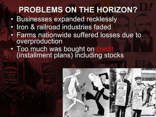 PROBLEMS ON THE HORIZON? Businesses expanded recklessly Iron & railroad industries faded Farms nationwide suffered losses due to overproduction Too much was bought on  credit  (installment plans) including stocks   