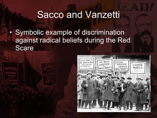 Sacco and Vanzetti Symbolic example of discrimination against radical beliefs during the Red Scare 