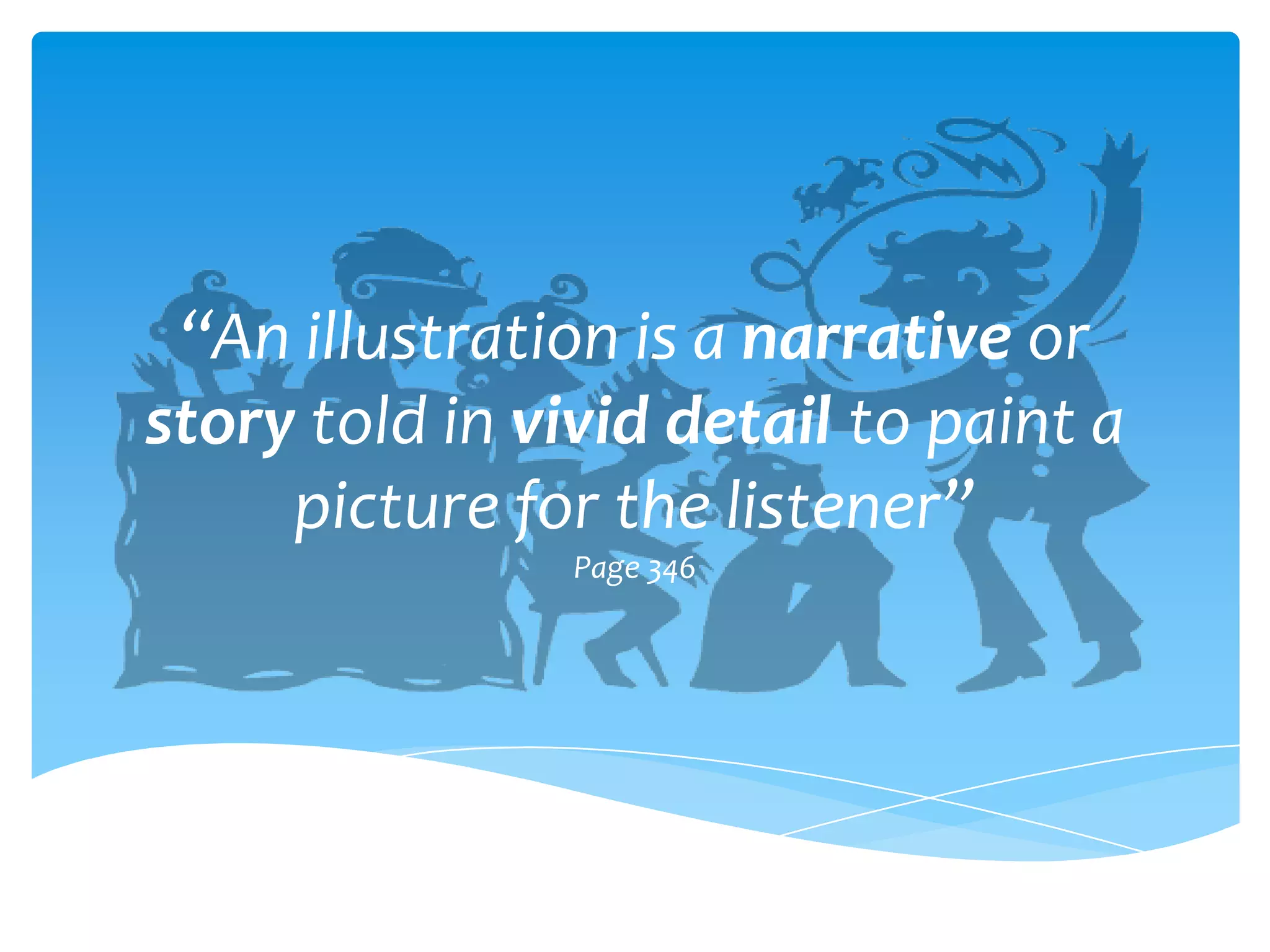 “An illustration is a narrative or
story told in vivid detail to paint a
     picture for the listener”
                Page 346
 