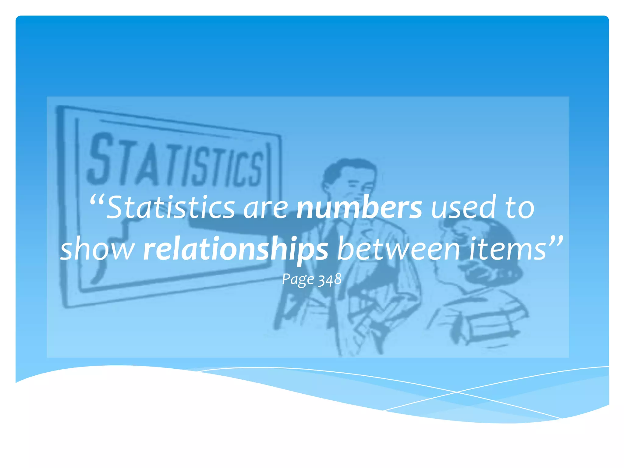 “Statistics are numbers used to
show relationships between items”
              Page 348
 