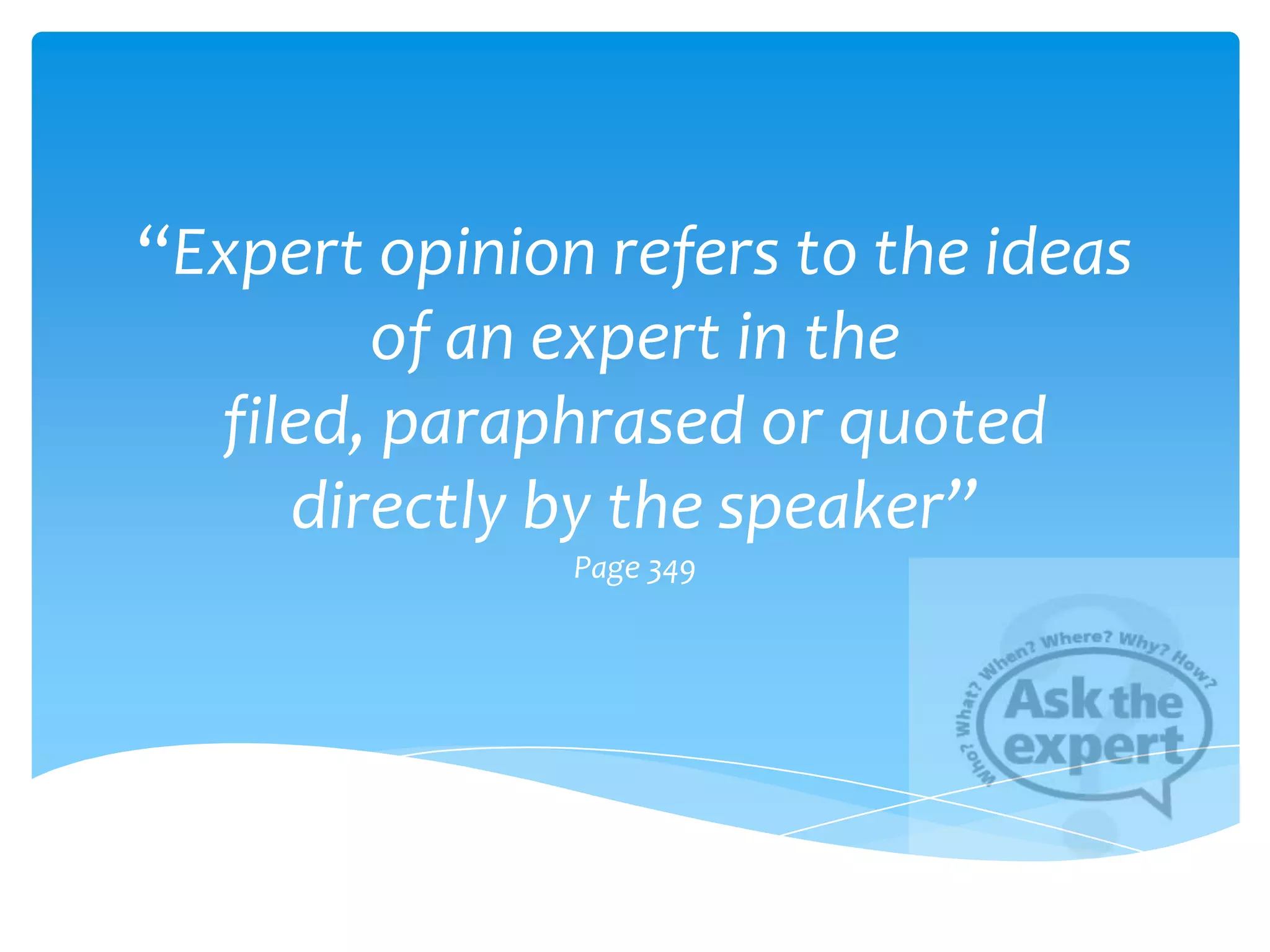“Expert opinion refers to the ideas
        of an expert in the
  filed, paraphrased or quoted
     directly by the speaker”
               Page 349
 
