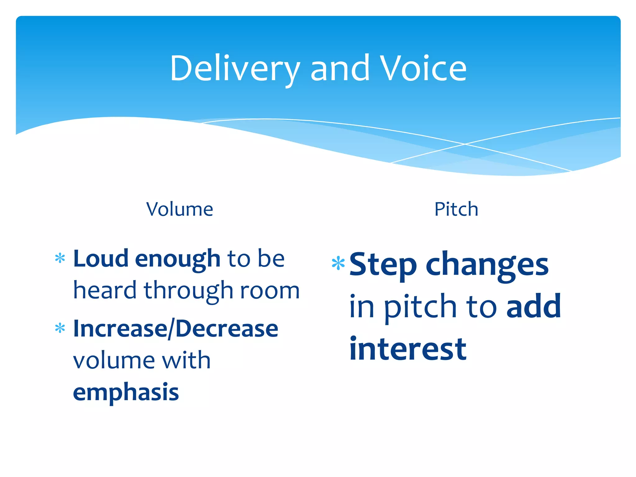 Delivery and Voice


     Volume               Pitch

Loud enough to be    Step changes
heard through room
                     in pitch to add
Increase/Decrease
volume with          interest
emphasis
 