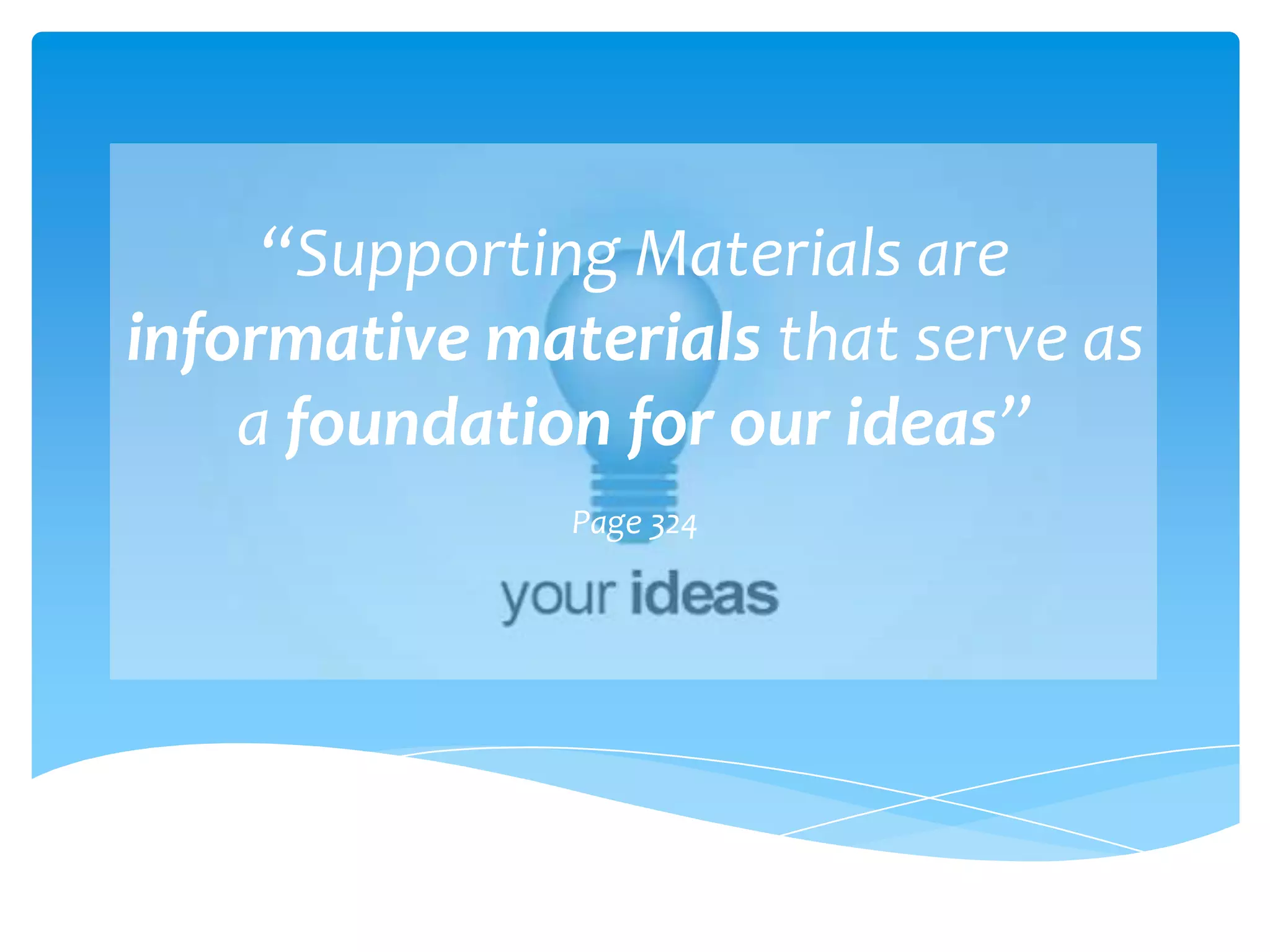 “Supporting Materials are
informative materials that serve as
    a foundation for our ideas”
               Page 324
 