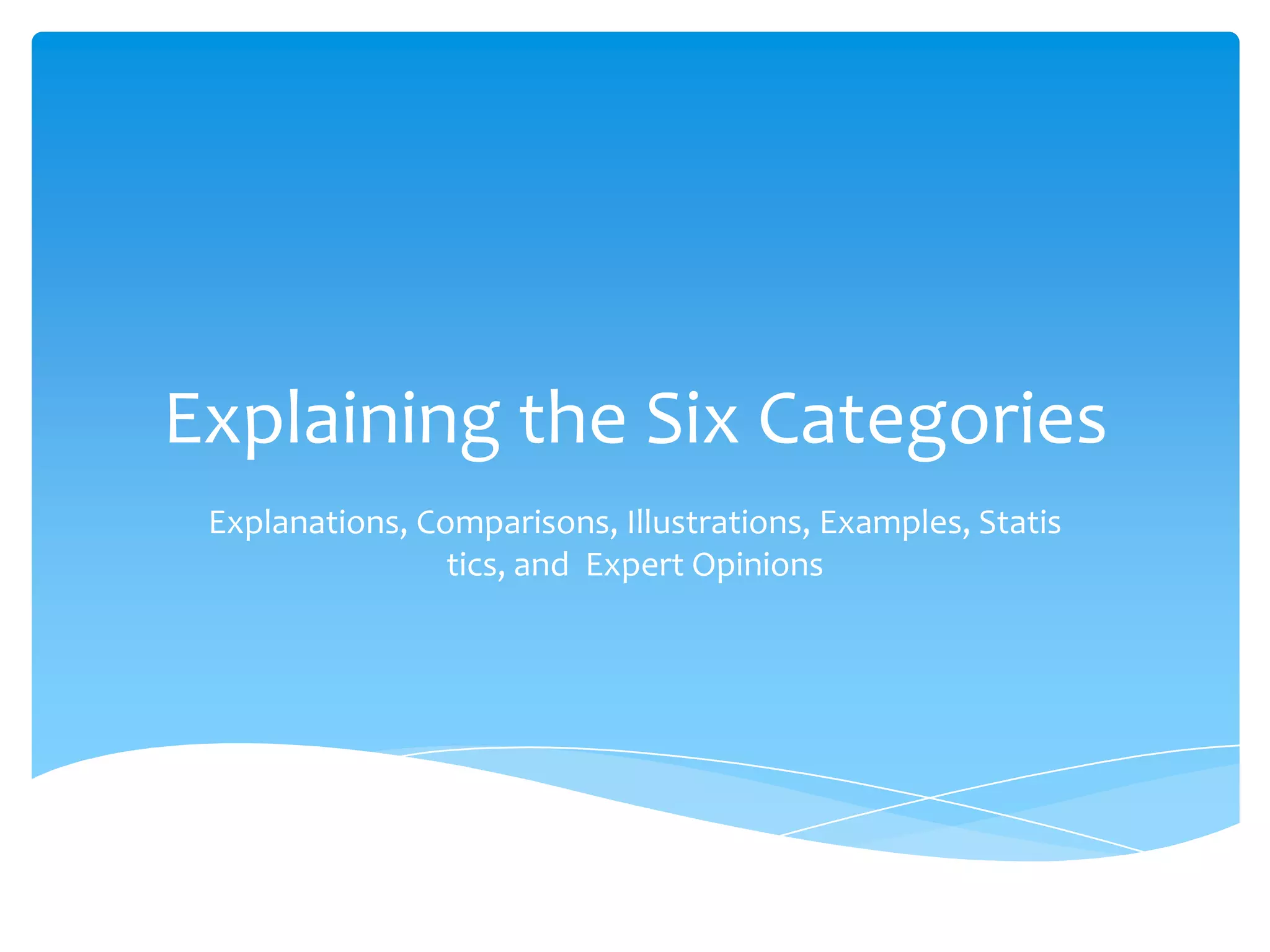 Explaining the Six Categories
 Explanations, Comparisons, Illustrations, Examples, Statis
                 tics, and Expert Opinions
 