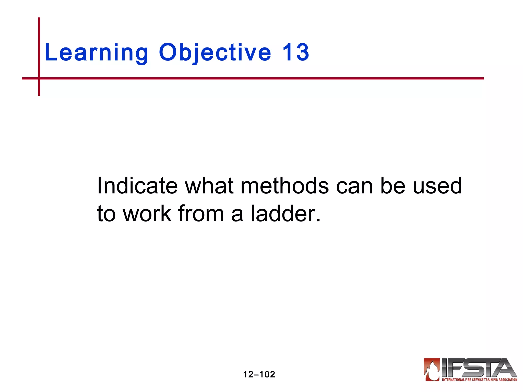 Indicate what methods can be used
to work from a ladder.
Learning Objective 13
12–102
 
