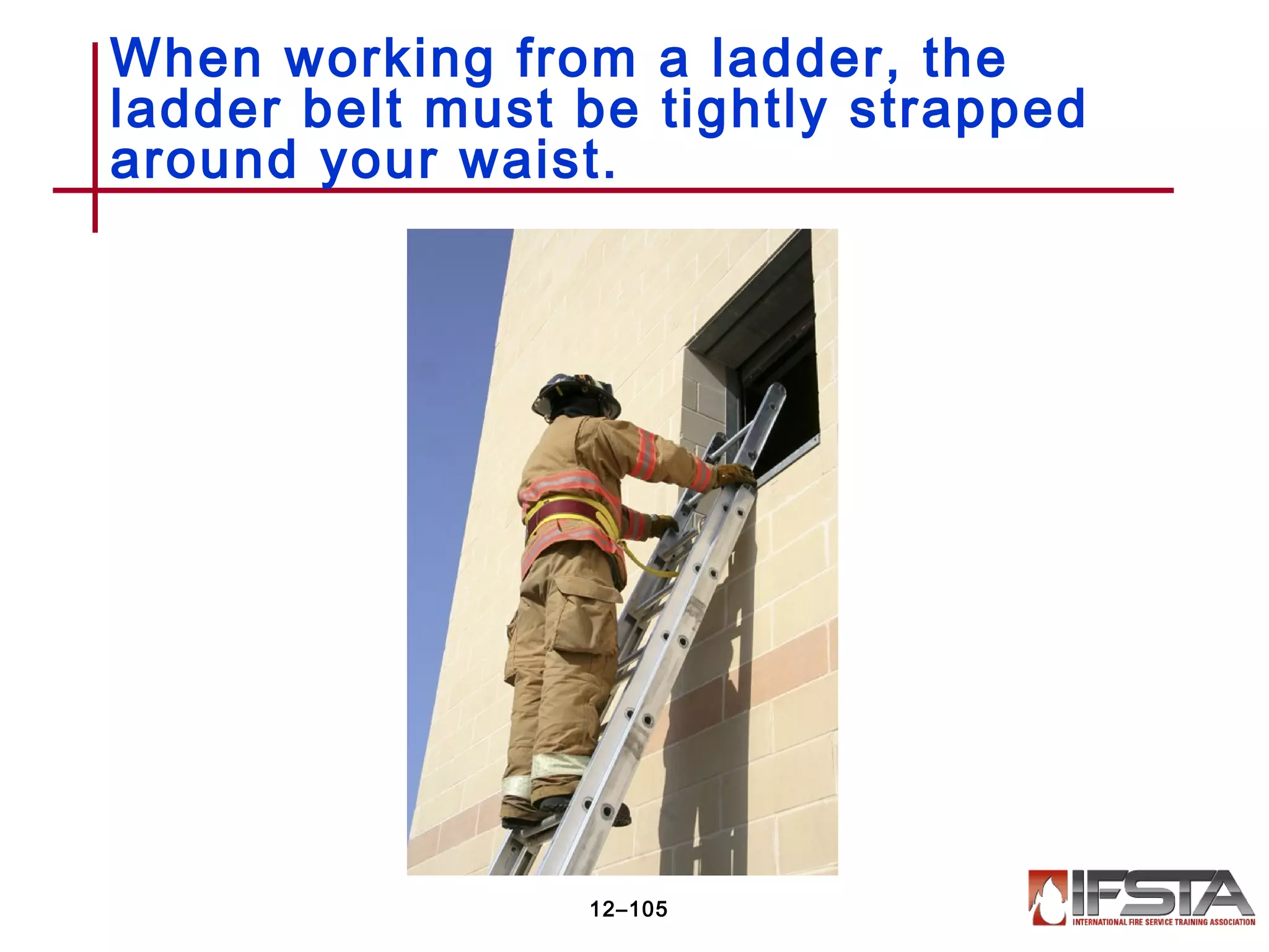 When working from a ladder, the
ladder belt must be tightly strapped
around your waist.
12–105
 