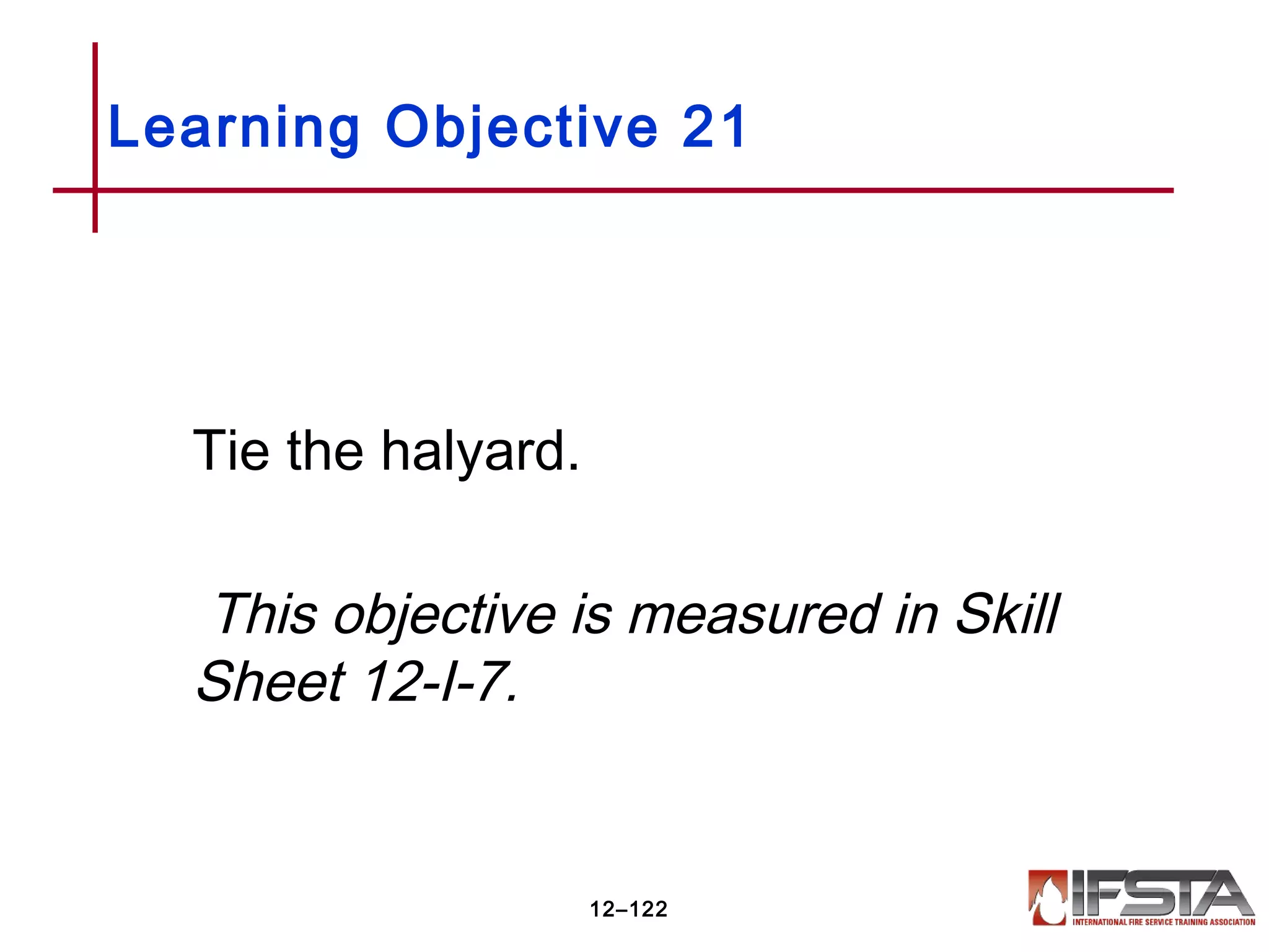 Tie the halyard.
This objective is measured in Skill
Sheet 12-I-7.
Learning Objective 21
12–122
 