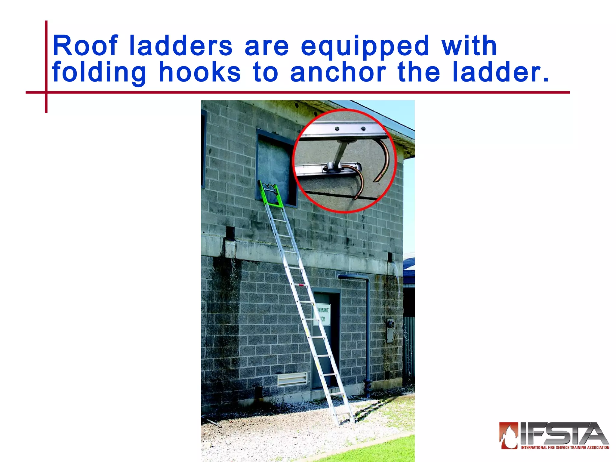 Roof ladders are equipped with
folding hooks to anchor the ladder.
12–17
 