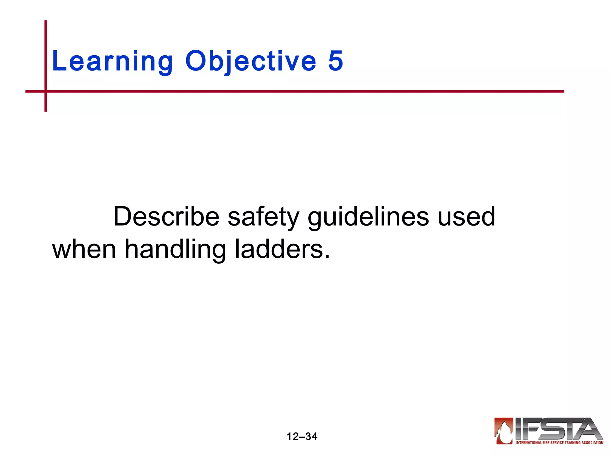 Describe safety guidelines used
when handling ladders.
Learning Objective 5
12–34
 
