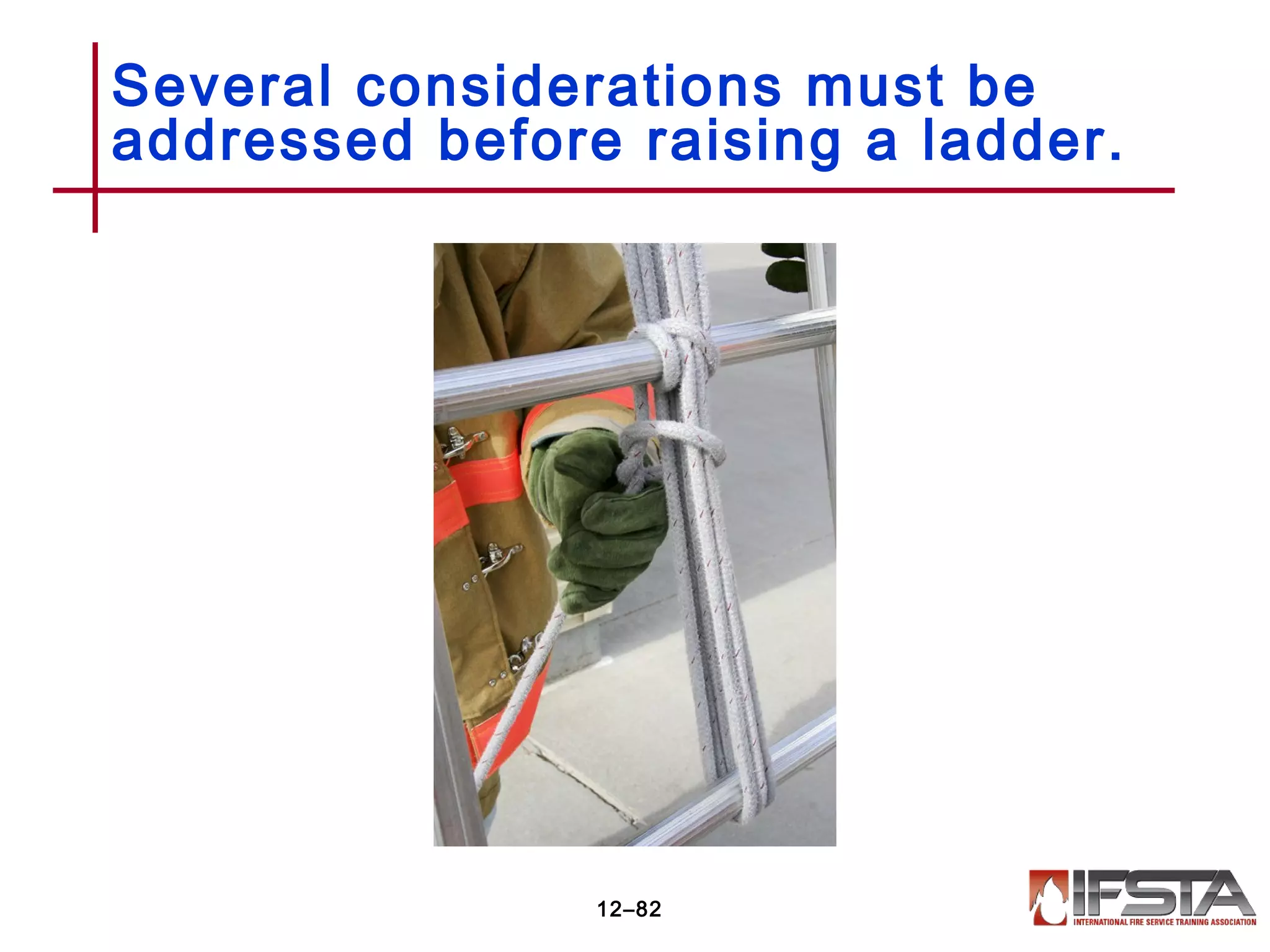 Several considerations must be
addressed before raising a ladder.
12–82
 