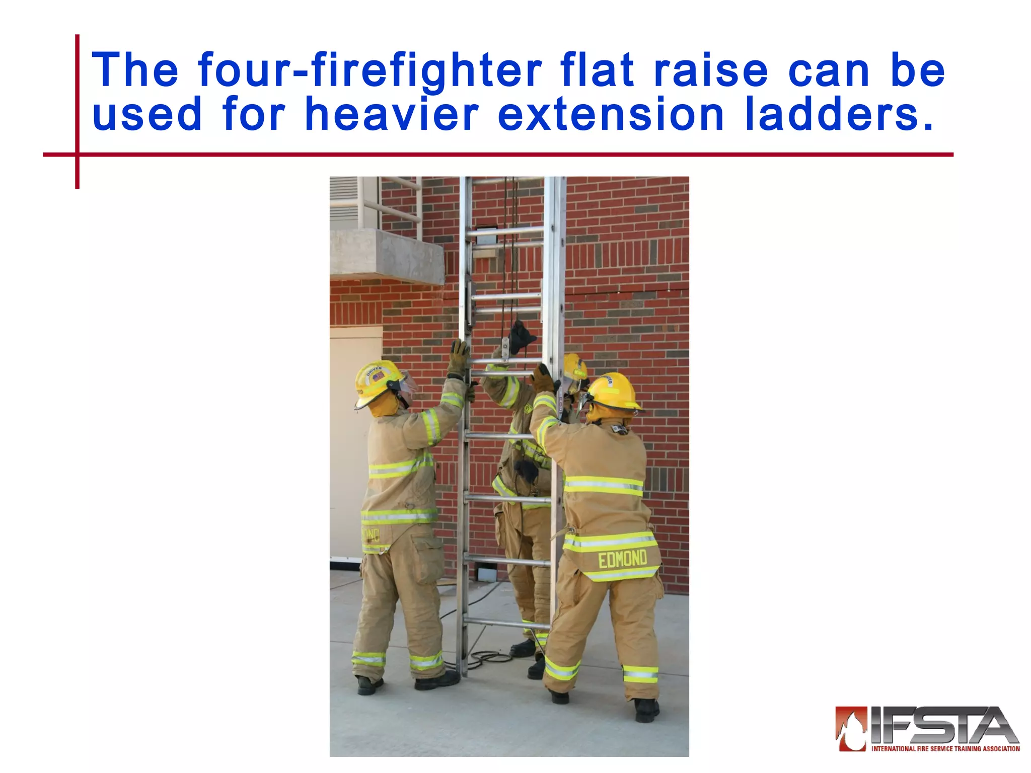 The four-firefighter flat raise can be
used for heavier extension ladders.
12–86
 