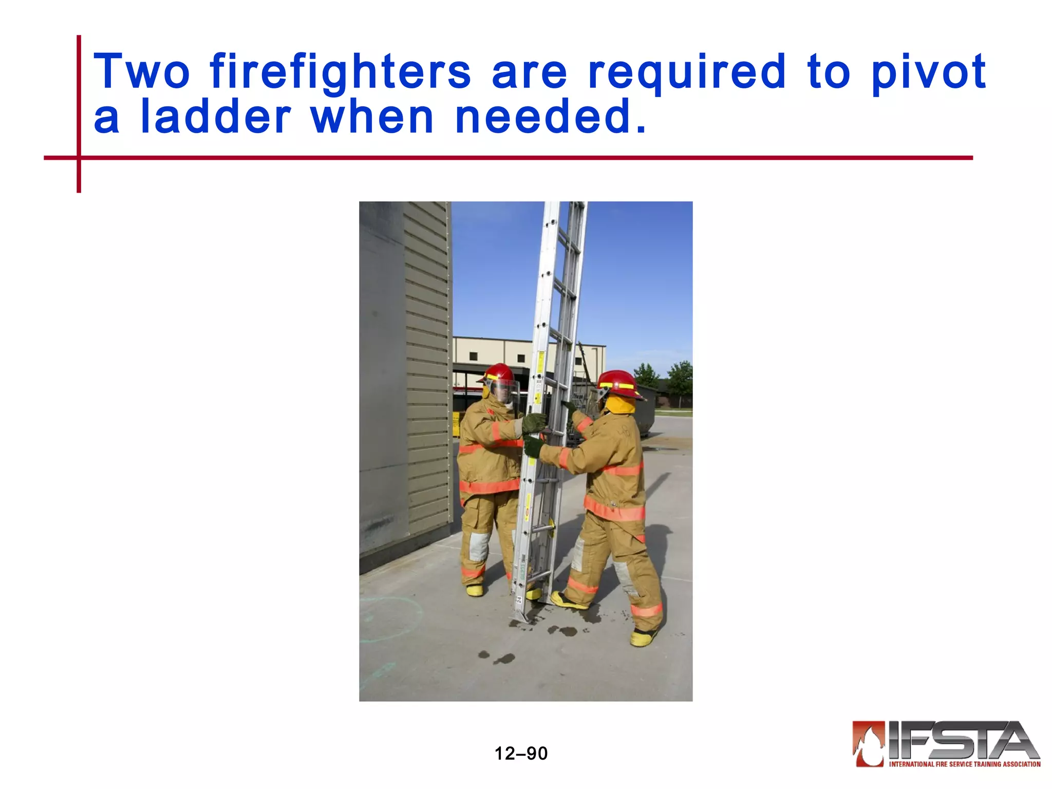 Two firefighters are required to pivot
a ladder when needed.
12–90
 