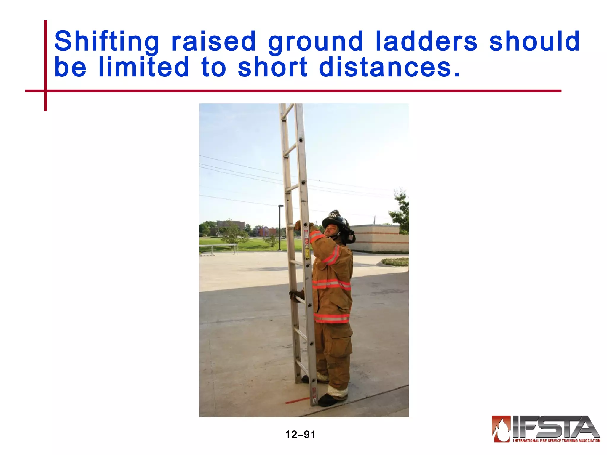 Shifting raised ground ladders should
be limited to short distances.
12–91
 