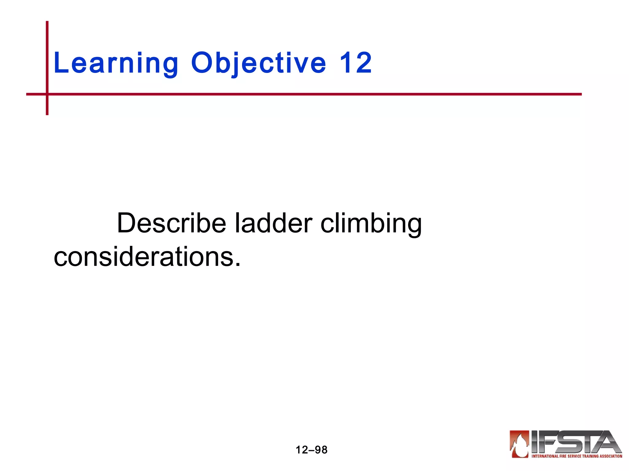 Describe ladder climbing
considerations.
Learning Objective 12
12–98
 