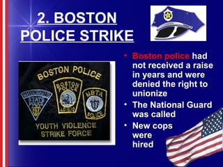 2. BOSTON
POLICE STRIKE
• Boston police had
not received a raise
in years and were
denied the right to
unionize
• The National Guard
was called
• New cops
were
hired
 