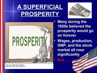 A SUPERFICIAL
PROSPERITY
• Many during the
1920s believed the
prosperity would go
on forever
• Wages, production,
GNP, and the stock
market all rose
significantly
• But. . . .
 