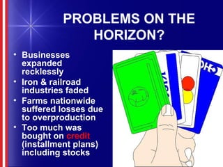 PROBLEMS ON THE
HORIZON?
• Businesses
expanded
recklessly
• Iron & railroad
industries faded
• Farms nationwide
suffered losses due
to overproduction
• Too much was
bought on credit
(installment plans)
including stocks
 