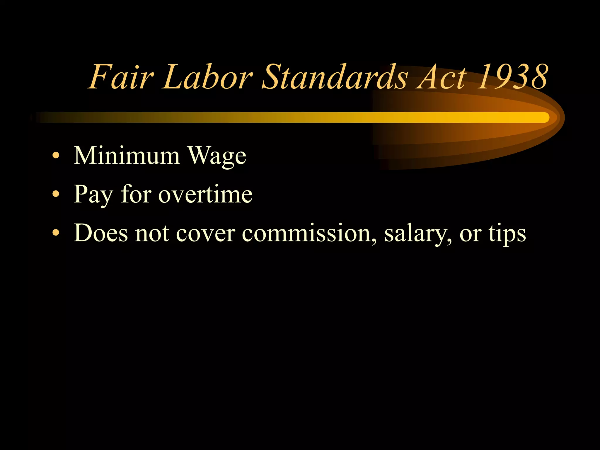 Fair Labor Standards Act 1938
• Minimum Wage
• Pay for overtime
• Does not cover commission, salary, or tips
 