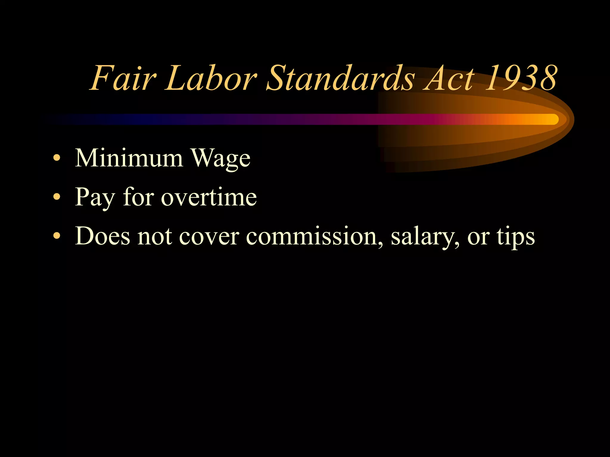 Fair Labor Standards Act 1938
• Minimum Wage
• Pay for overtime
• Does not cover commission, salary, or tips
 