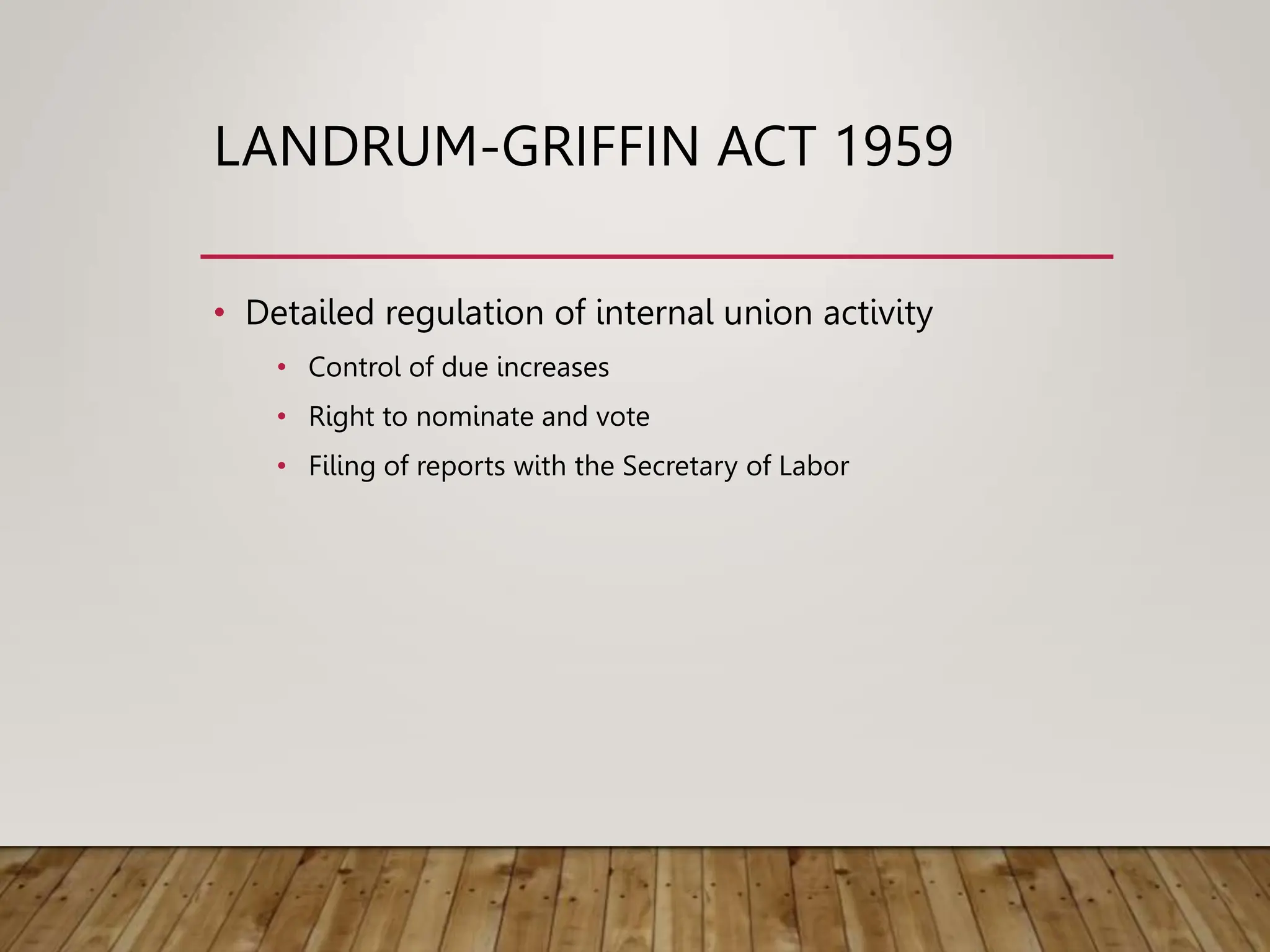 LANDRUM-GRIFFIN ACT 1959
• Detailed regulation of internal union activity
• Control of due increases
• Right to nominate and vote
• Filing of reports with the Secretary of Labor
 