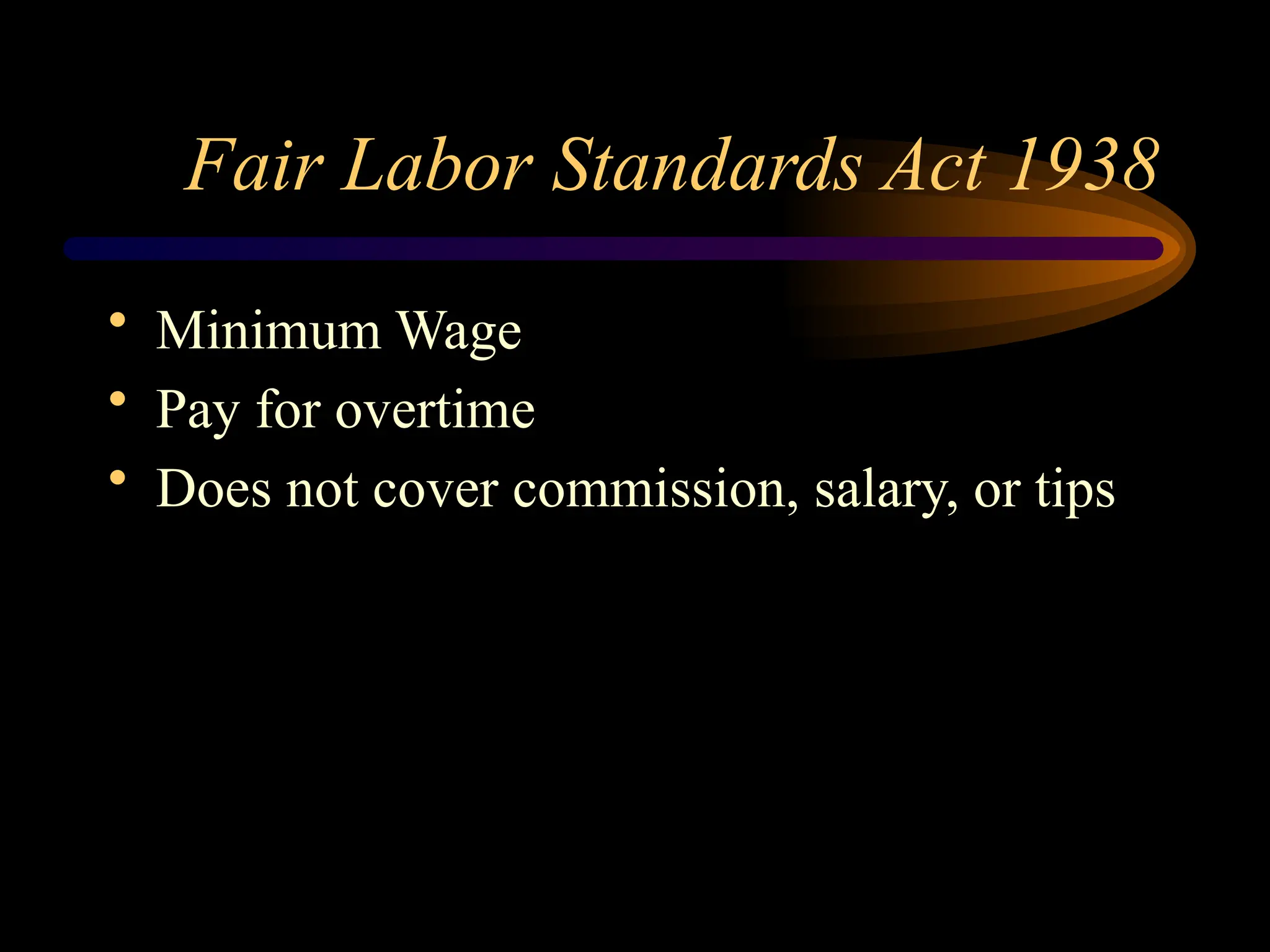 Fair Labor Standards Act 1938
• Minimum Wage
• Pay for overtime
• Does not cover commission, salary, or tips
 