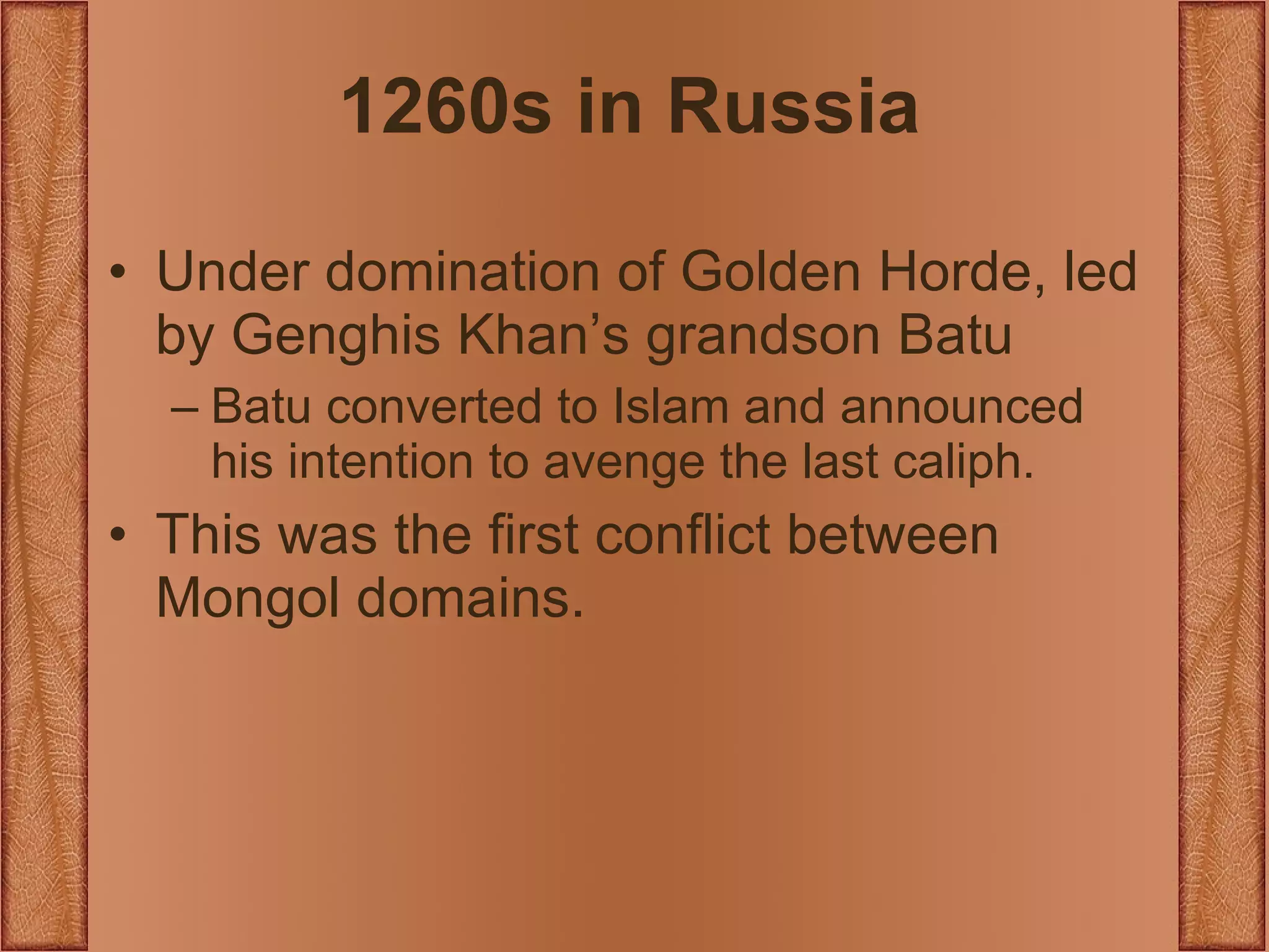 1260s in Russia Under domination of Golden Horde, led by Genghis Khan’s grandson Batu Batu converted to Islam and announced his intention to avenge the last caliph. This was the first conflict between Mongol domains. 