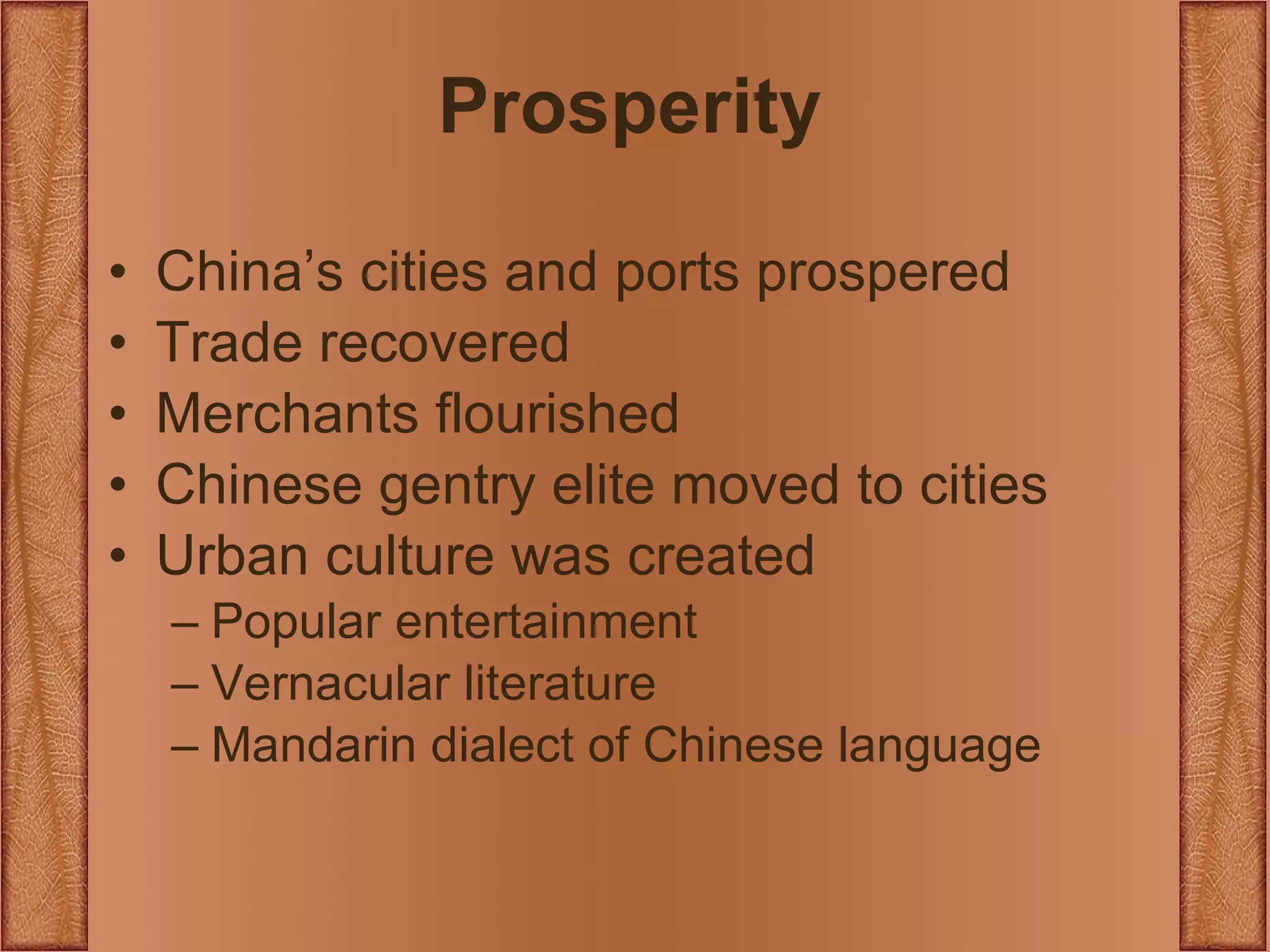 Prosperity China’s cities and ports prospered Trade recovered Merchants flourished Chinese gentry elite moved to cities Urban culture was created Popular entertainment Vernacular literature Mandarin dialect of Chinese language 
