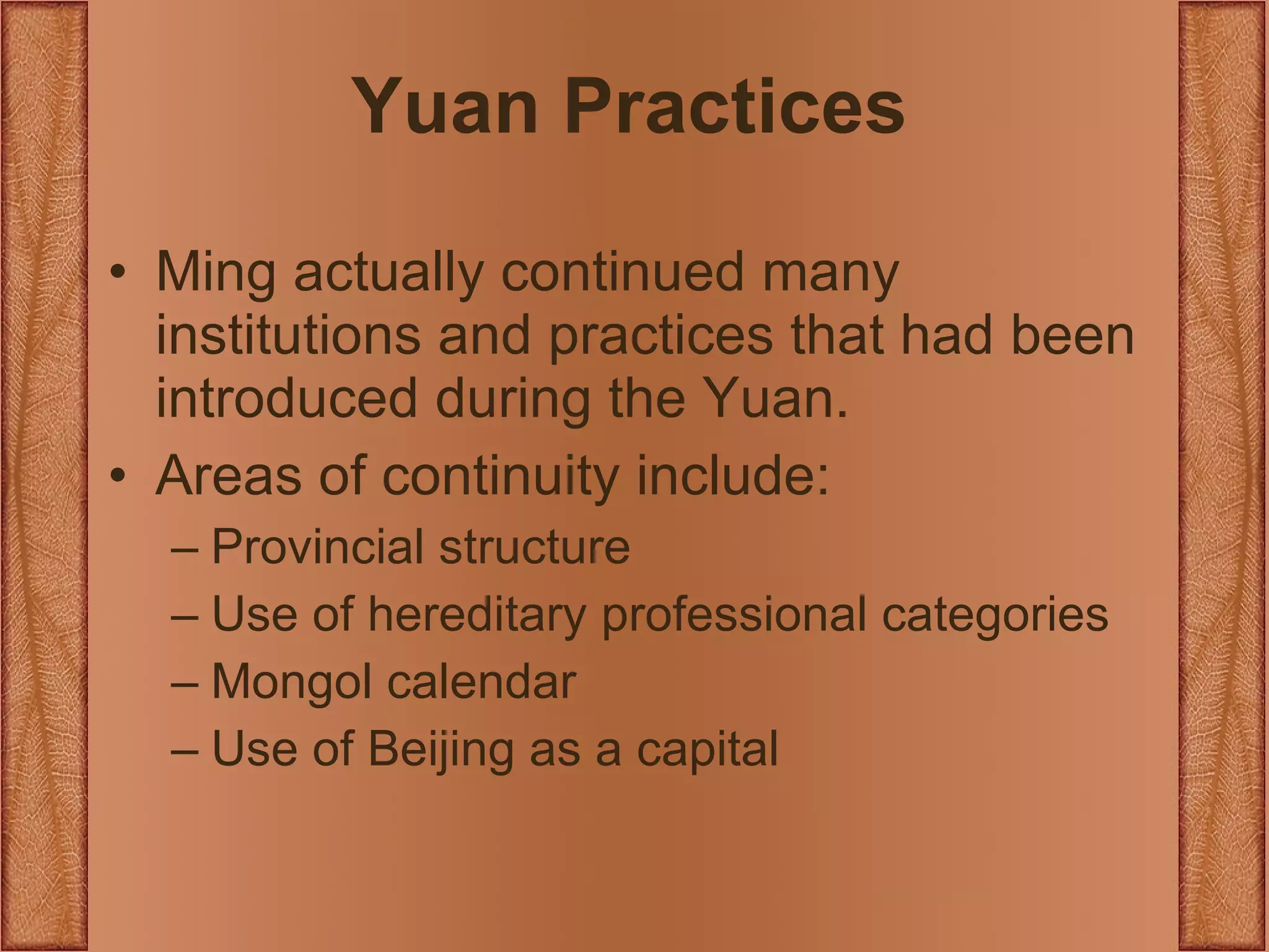 Yuan Practices Ming actually continued many institutions and practices that had been introduced during the Yuan. Areas of continuity include: Provincial structure Use of hereditary professional categories Mongol calendar Use of Beijing as a capital 