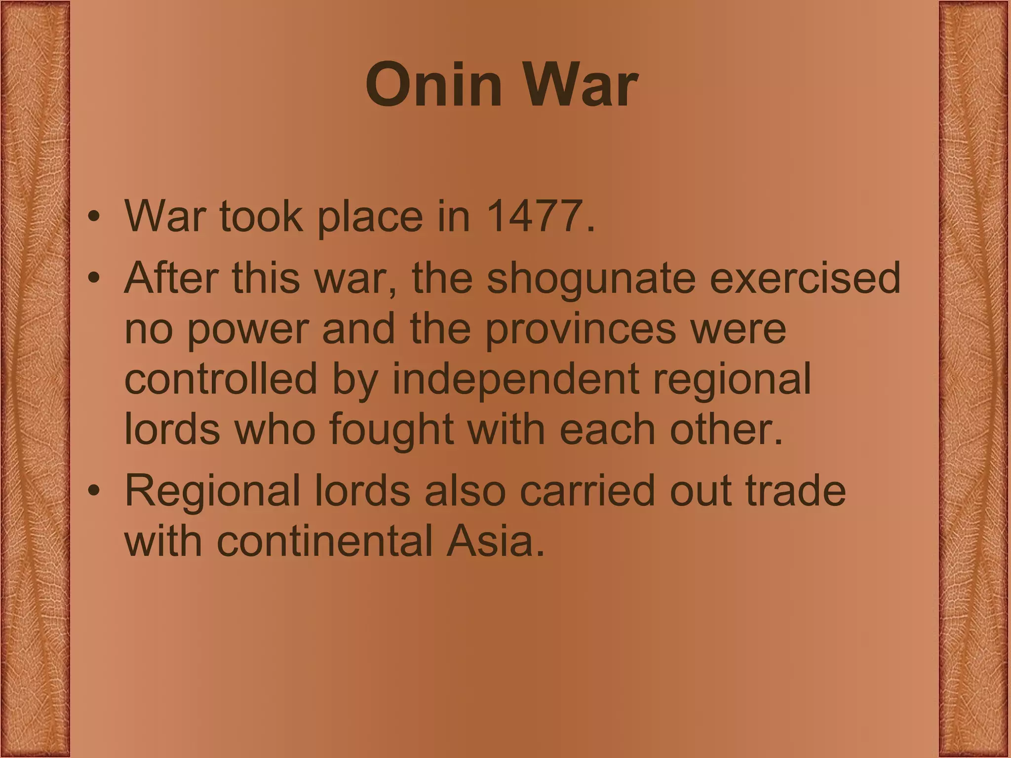 Onin War War took place in 1477.  After this war, the shogunate exercised no power and the provinces were controlled by independent regional lords who fought with each other. Regional lords also carried out trade with continental Asia. 