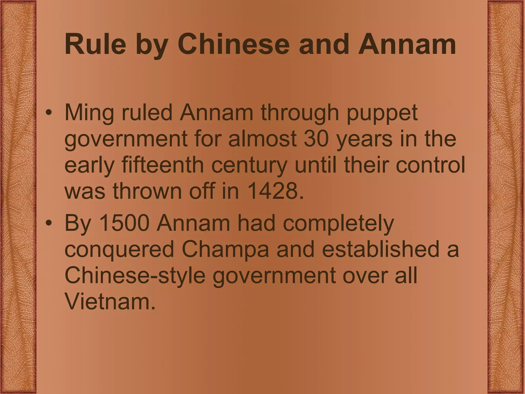 Rule by Chinese and Annam Ming ruled Annam through puppet government for almost 30 years in the  early fifteenth century until their control was thrown off in 1428. By 1500 Annam had completely conquered Champa and established a Chinese-style government over all Vietnam. 