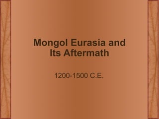 Mongol Eurasia and Its Aftermath 1200-1500 C.E. 