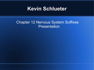 Kevin Schlueter

Chapter 12 Nervous System Suffixes
            Presentation
 
