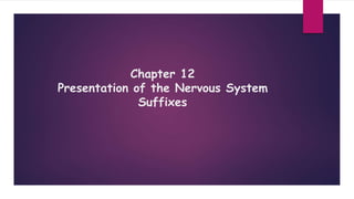 Chapter 12
Presentation of the Nervous System
Suffixes
 