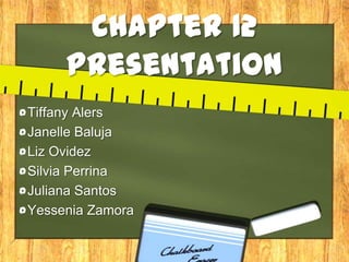 Chapter 12 Presentation Tiffany Alers Janelle Baluja Liz Ovidez Silvia Perrina Juliana Santos Yessenia Zamora 