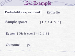 12-1 Example
{ 1 2 3 4 5 6 }
{ Die is even } = { 2 4 6 }
{3}
Roll a die
Probability experiment:
Sample space:
Event:
Outcome:
 
