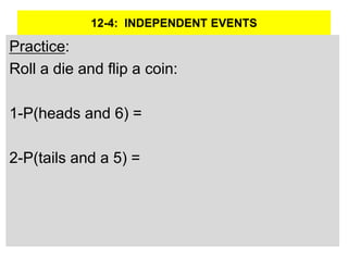 12-4: INDEPENDENT EVENTS
Practice:
Roll a die and flip a coin:
1-P(heads and 6) =
2-P(tails and a 5) =
 