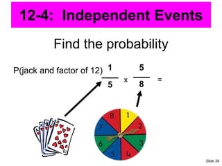 Find the probability
P(jack and factor of 12) 1
5
5
8
x =
12-4: Independent Events
Slide 39
 