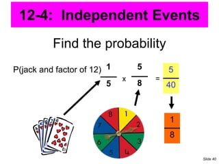 Find the probability
P(jack and factor of 12) 1
5
5
8
x =
5
40
1
8
12-4: Independent Events
Slide 40
 