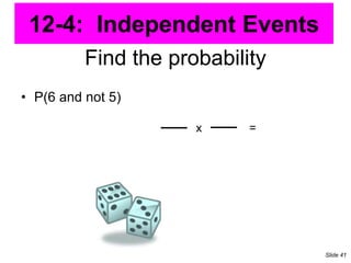 Find the probability
• P(6 and not 5)
x =
12-4: Independent Events
Slide 41
 