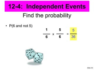 Find the probability
• P(6 and not 5)
1
6
5
6
x =
5
36
12-4: Independent Events
Slide 43
 