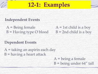 A = taking an aspirin each day
B = having a heart attack
A = being a female
B = being under 64” tall
Dependent Events
A = Being female
B = Having type O blood
A = 1st child is a boy
B = 2nd child is a boy
12-1: Examples
Independent Events
 