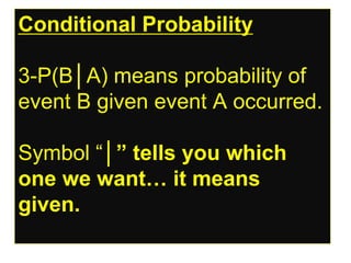Conditional Probability
3-P(B│A) means probability of
event B given event A occurred.
Symbol “│” tells you which
one we want… it means
given.
 