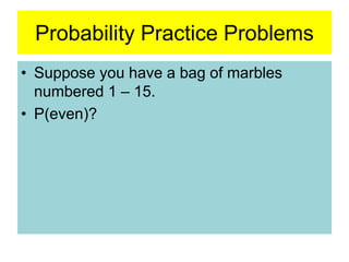 Probability Practice Problems
• Suppose you have a bag of marbles
numbered 1 – 15.
• P(even)?
 